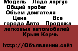  › Модель ­ Лада ларгус  › Общий пробег ­ 200 000 › Объем двигателя ­ 16 › Цена ­ 400 000 - Все города Авто » Продажа легковых автомобилей   . Крым,Керчь